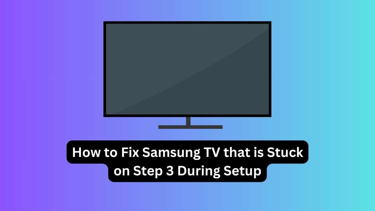 How to Fix Samsung TV that is Stuck on Step 3 During Setup