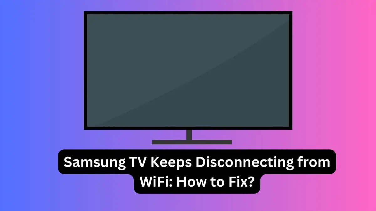 Samsung TV Keeps Disconnecting from WiFi How to Fix