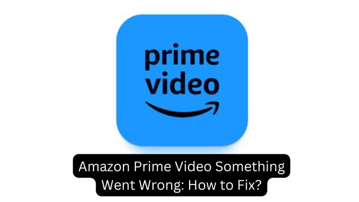 Amazon Prime Video Something Went Wrong How to Fix