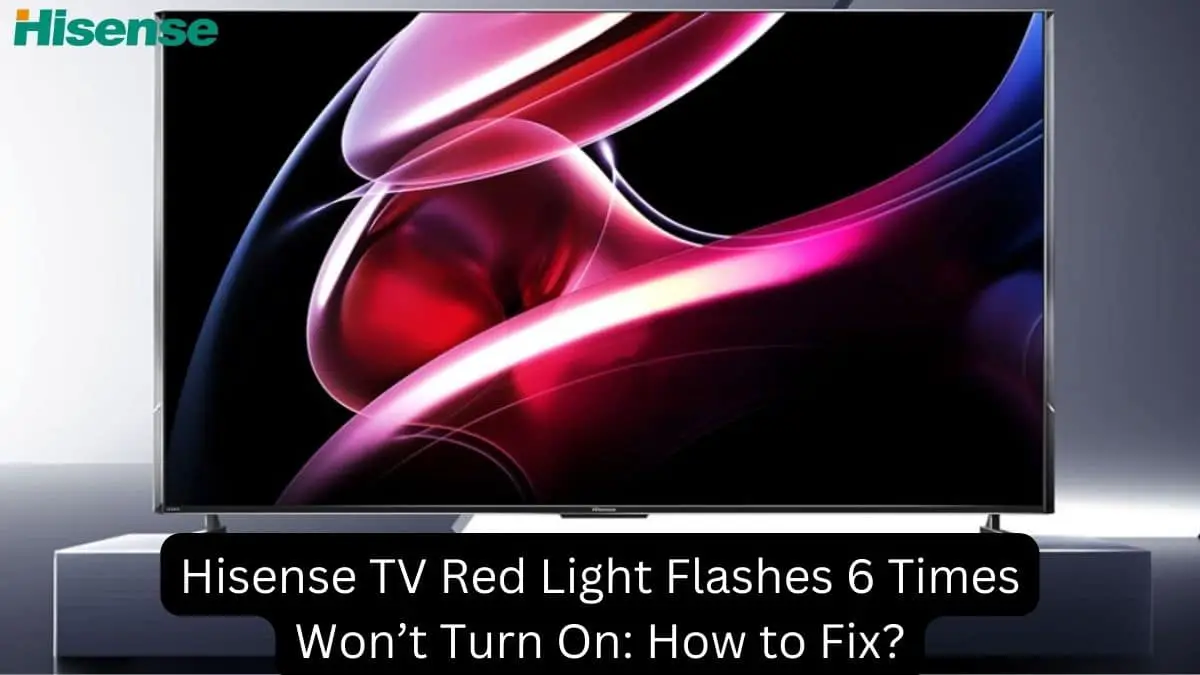 Hisense TV Red Light Flashes 6 Times Won’t Turn On How to Fix