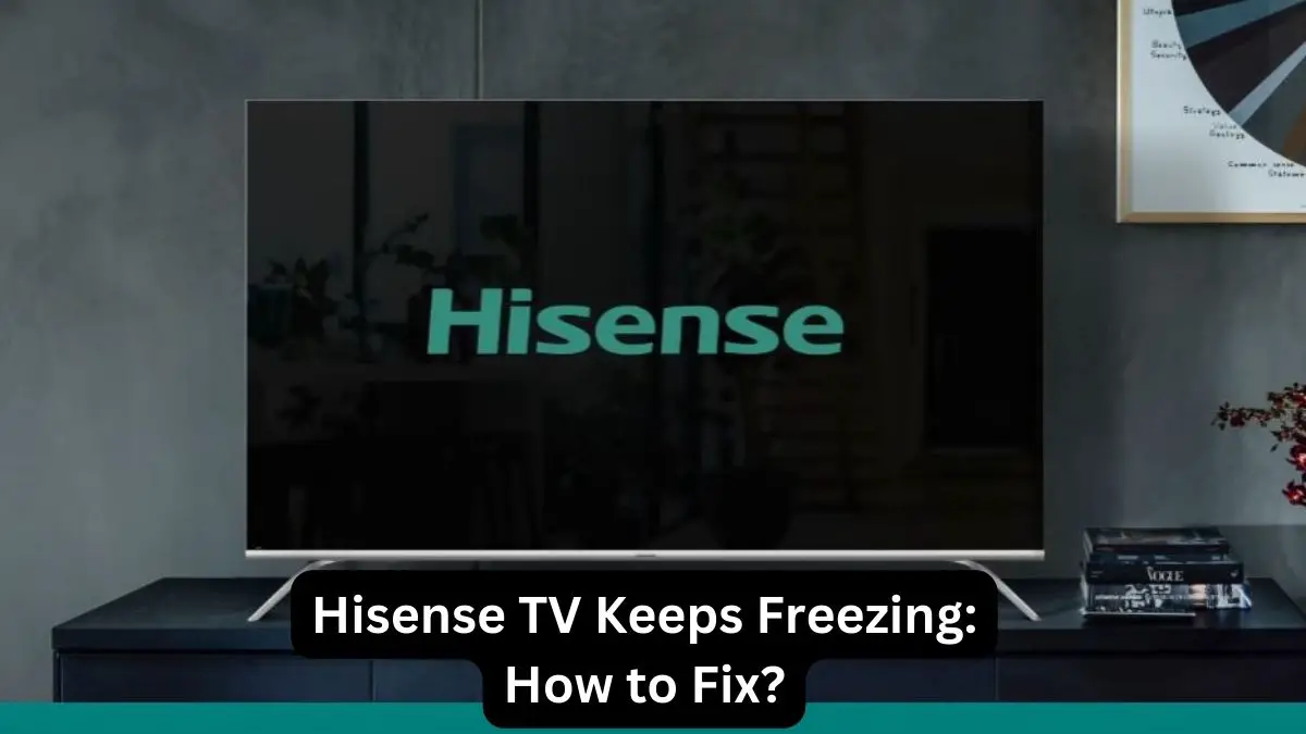 Hisense TV Keeps Freezing How to Fix